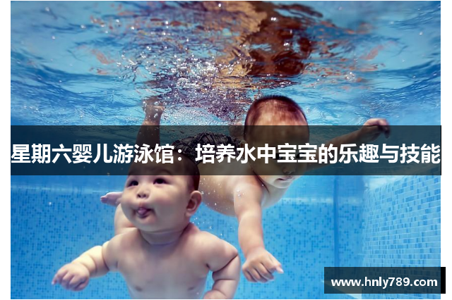 星期六婴儿游泳馆：培养水中宝宝的乐趣与技能